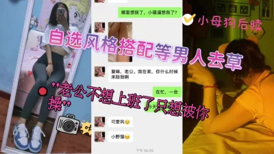 “老公不想上班只想操逼”你为什么微信里有五个老公要被母狗少妇榨干