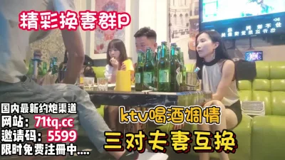 KTV喝酒调情换妻3对3床上大战看老婆被草【看简介同城免费约炮】