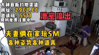 泄密流出！夫妻俩在家玩SM，各种道具！【完整版77分钟已上传到简阶】