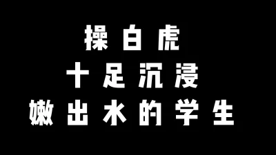 白虎学生全程被渣男把玩，表现抗拒娇喘高潮【完整版75分钟已传到简阶】