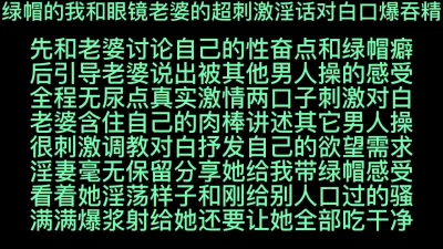 绿帽的我和眼镜老婆的超刺激淫话对白口爆吞精