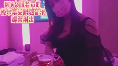 KTV女服务员的极乐享受爆浆射出