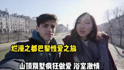 烂漫巴黎性爱之旅！别墅上演激情浴室啪【这个女的可以约，看下面的简阶】