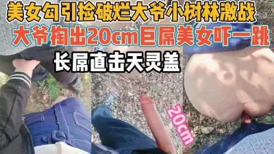 美女勾引破烂大爷！掏出20cm巨屌吓坏【新款科技约炮神器到货看简阶】