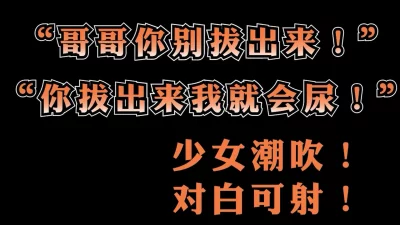 "哥哥你别拔出来！拔出来我就要喷出来啦！"敏感女大学生干潮吹女主可约