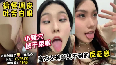 绝了！被操尿，高冷女神骚起来如此反差！【新款科技约炮神器到货看简阶】