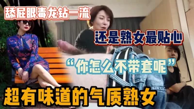 “你怎么可以不带套，好坏”最懂男人的气质熟女（“强行约炮”看简阶）