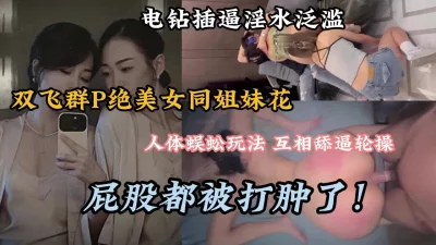 双飞群P绝美女同，人体蜈蚣新玩法屁股被打的都肿了『狠货高科技看简阶』