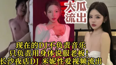 这就是现在的DJ？长沙夜店DJ米妮被老板打桩疯狂高潮【约她看视频水