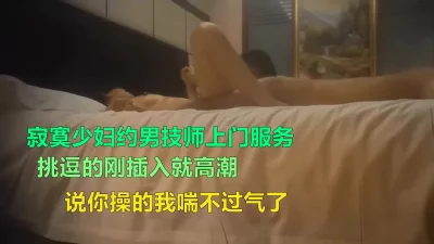 真实空虚少妇找男技师上门服务，被技师操高潮喘不过气！完整版简阶加Q