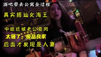 真实，酒吧搭讪良家女海王，中途还被老公查岗（约炮首选间，介下载